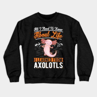 All I need to know about life I learned from my Axolotl 32 Crewneck Sweatshirt