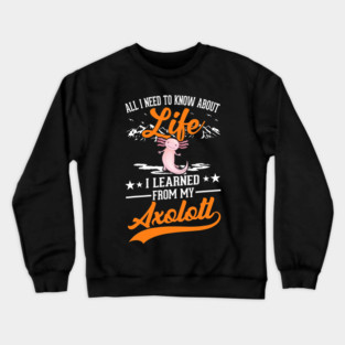 All I need to know about life I learned from my Axolotl 33 Crewneck Sweatshirt