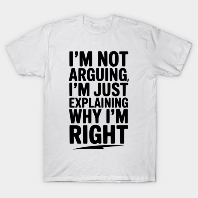 I’m Not Arguing I’m Just Explaining Why I’m Right T-Shirt by Frank Ring