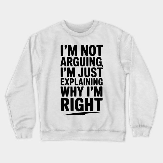 I’m Not Arguing I’m Just Explaining Why I’m Right Crewneck Sweatshirt by Frank Ring