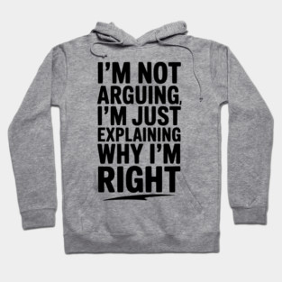 I’m Not Arguing I’m Just Explaining Why I’m Right Hoodie