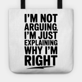 I’m Not Arguing I’m Just Explaining Why I’m Right Tote