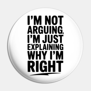 I’m Not Arguing I’m Just Explaining Why I’m Right Pin