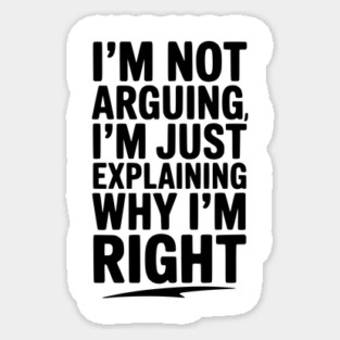 I’m Not Arguing I’m Just Explaining Why I’m Right Sticker