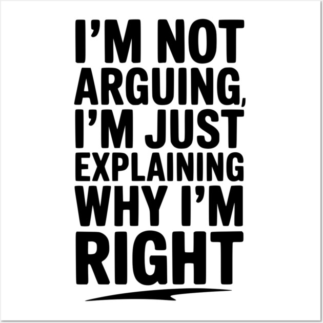 I’m Not Arguing I’m Just Explaining Why I’m Right Wall Art by Frank Ring