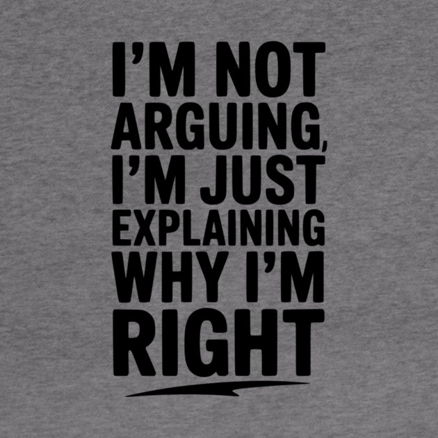 I’m Not Arguing I’m Just Explaining Why I’m Right by Frank Ring