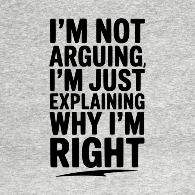 I’m Not Arguing I’m Just Explaining Why I’m Right by Frank Ring