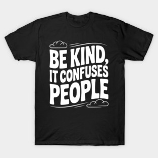 Be Kind It Confuses People T-Shirt