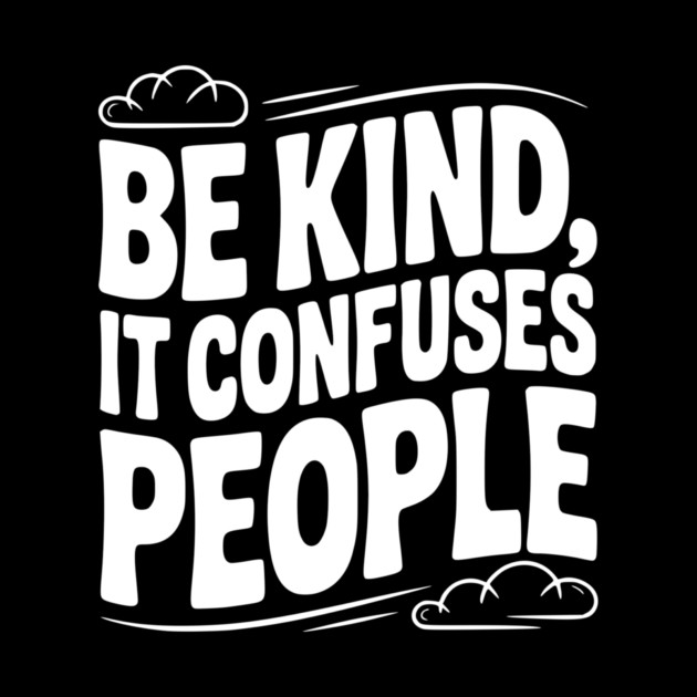 Be Kind It Confuses People by Frank Ring