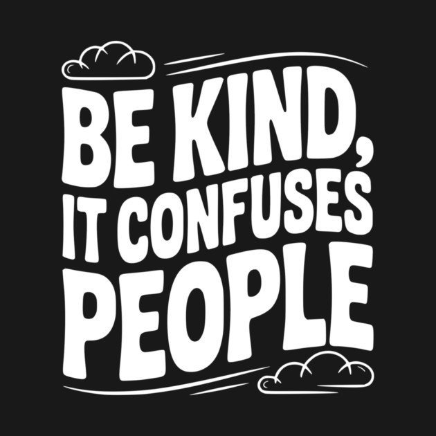 Be Kind It Confuses People by Frank Ring