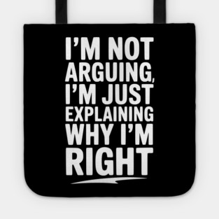 I’m Not Arguing I’m Just Explaining Why I’m Right Tote