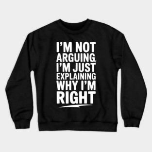 I’m Not Arguing I’m Just Explaining Why I’m Right Crewneck Sweatshirt