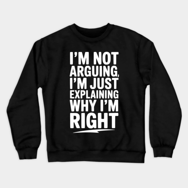 I’m Not Arguing I’m Just Explaining Why I’m Right Crewneck Sweatshirt by Frank Ring
