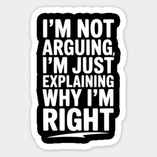 I’m Not Arguing I’m Just Explaining Why I’m Right Sticker