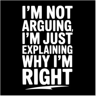 I’m Not Arguing I’m Just Explaining Why I’m Right Posters and Art