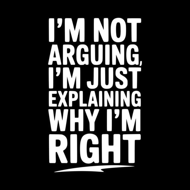 I’m Not Arguing I’m Just Explaining Why I’m Right by Frank Ring