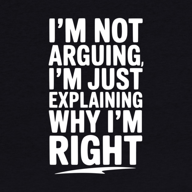 I’m Not Arguing I’m Just Explaining Why I’m Right by Frank Ring