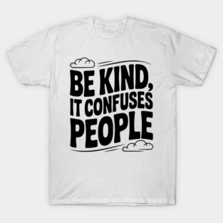 Be Kind It Confuses People T-Shirt