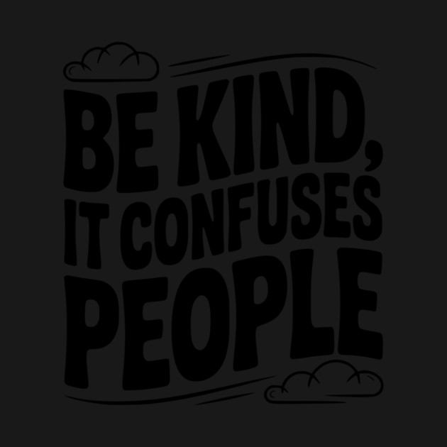 Be Kind It Confuses People by Frank Ring