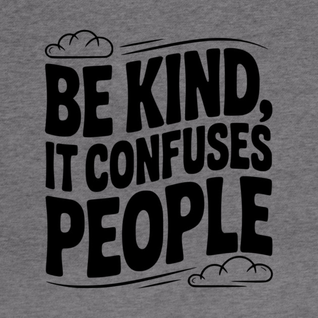 Be Kind It Confuses People by Frank Ring