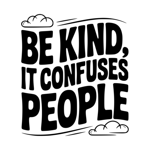 Be Kind It Confuses People by Frank Ring