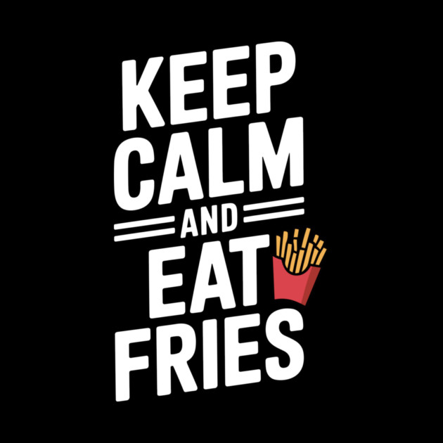 Keep Calm and Eat Fries by Frank Ring