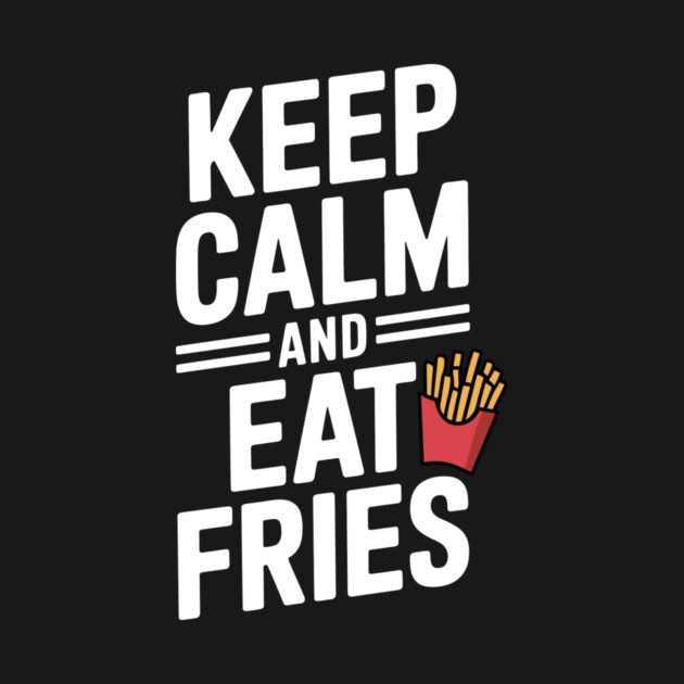Keep Calm and Eat Fries by Frank Ring