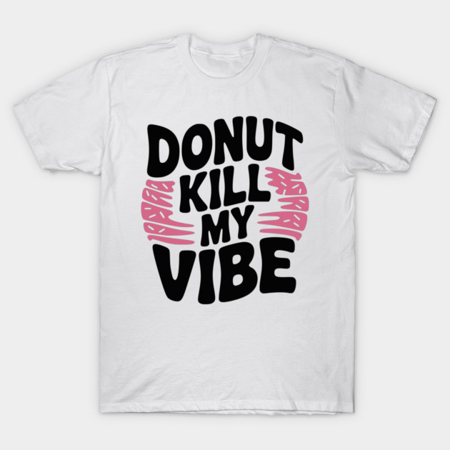 Donut Kill My Vibe T-Shirt by Frank Ring