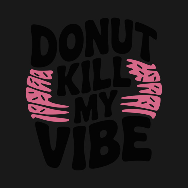 Donut Kill My Vibe by Frank Ring