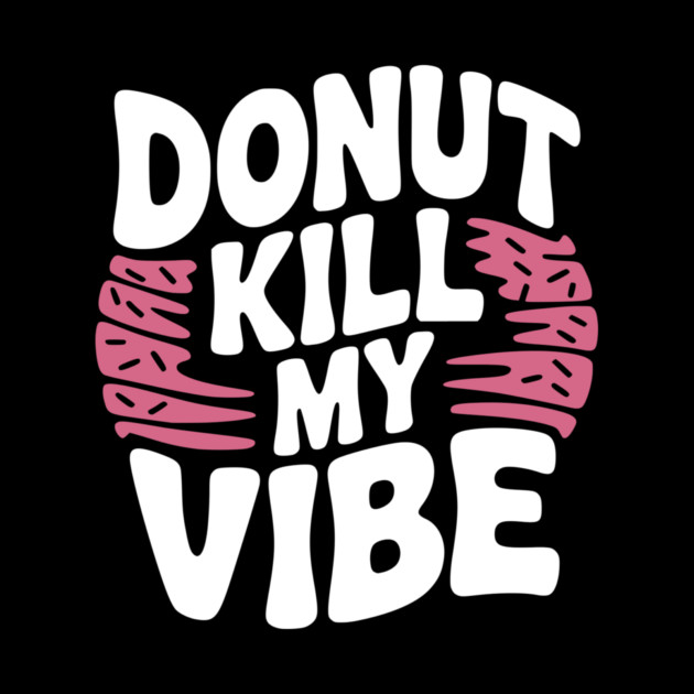 Donut Kill My Vibe by Frank Ring
