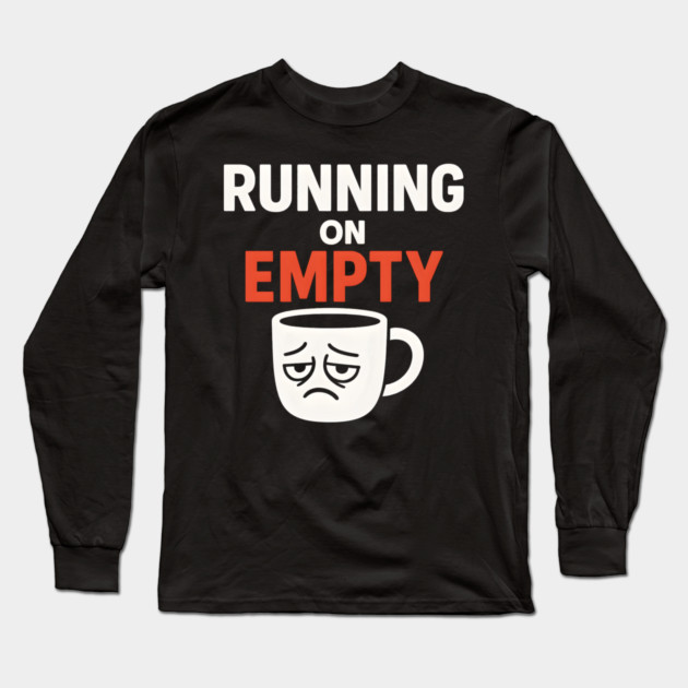 Running On Empty Coffee Humor Graphic – Tired Quote Gift Long Sleeve T-Shirt by MakerMind8.2