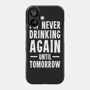 I'm Never Drinking Again Until Tomorrow Phone Case