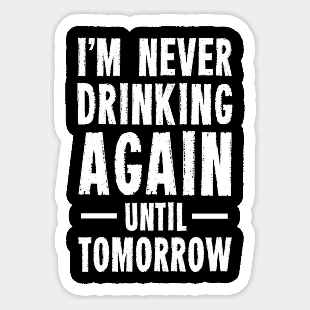 I'm Never Drinking Again Until Tomorrow Sticker by dumbshirts