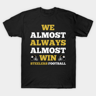 We Almost Always Almost Win Steelers Football Funny Gift T-Shirt