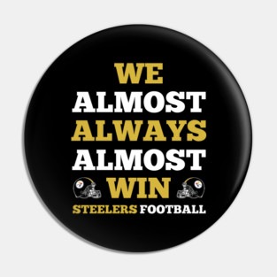 We Almost Always Almost Win Steelers Football Funny Gift Pin