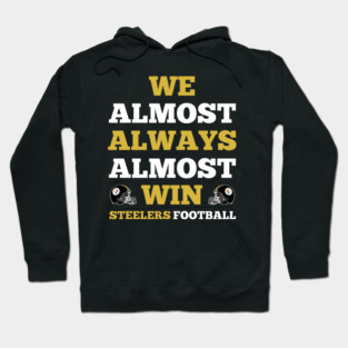 We Almost Always Almost Win Steelers Football Funny Gift Hoodie