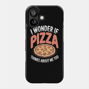 I Wonder If Pizza Thinks About Me Too Phone Case