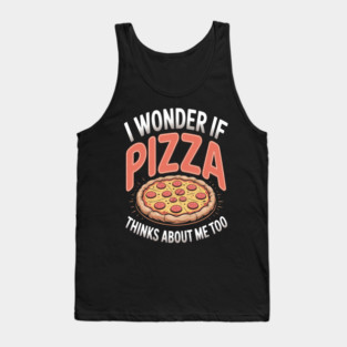 I Wonder If Pizza Thinks About Me Too Tank Top