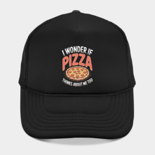 I Wonder If Pizza Thinks About Me Too Hat
