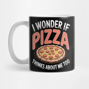 I Wonder If Pizza Thinks About Me Too Mug