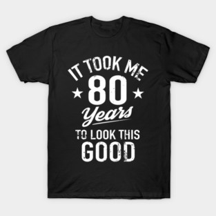 It Took Me 80 Years To Look This T-Shirt