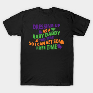 Dressing Up As A Baby Daddy This Year So I Can Get Some Free Time T-Shirt