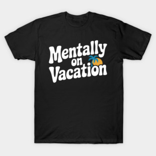 Mentally On Vacation T-Shirt