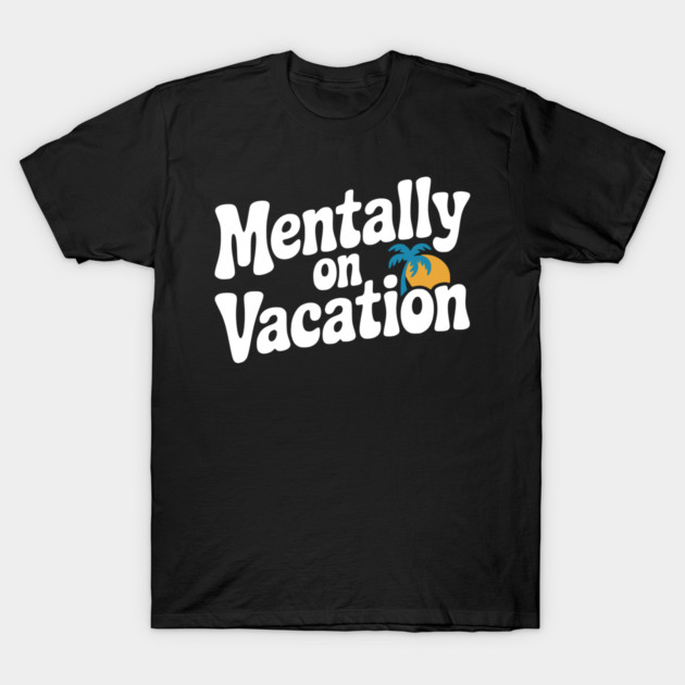 Mentally On Vacation T-Shirt by Frank Ring