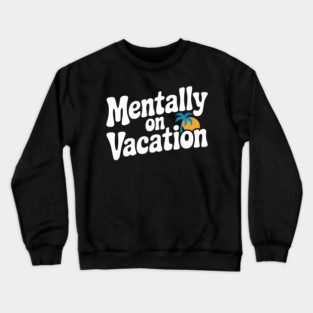 Mentally On Vacation Crewneck Sweatshirt