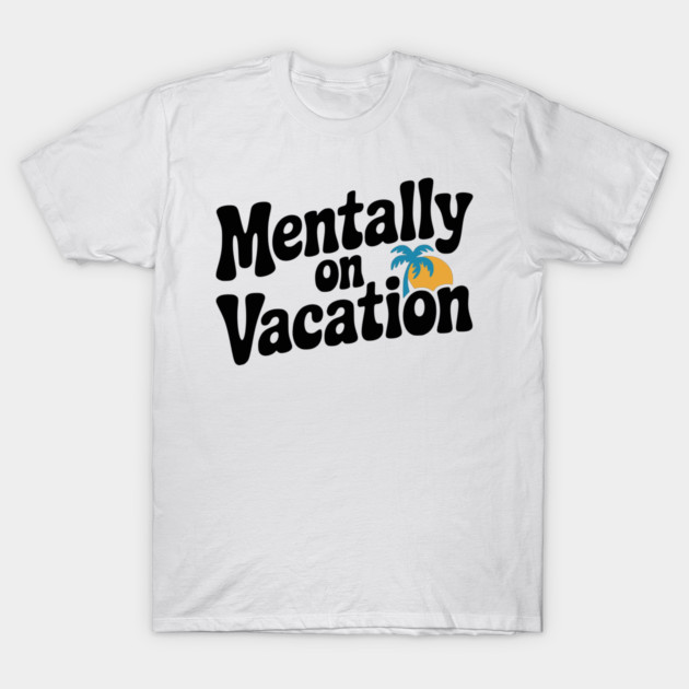 Mentally On Vacation T-Shirt by Frank Ring