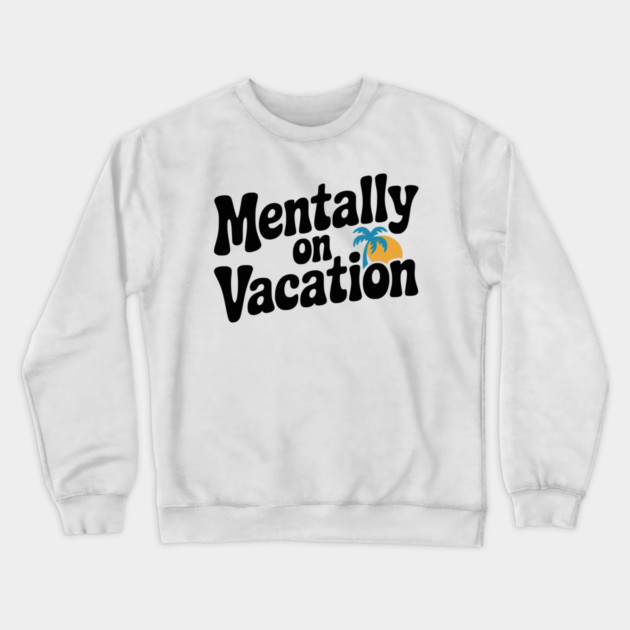 Mentally On Vacation Crewneck Sweatshirt by Frank Ring