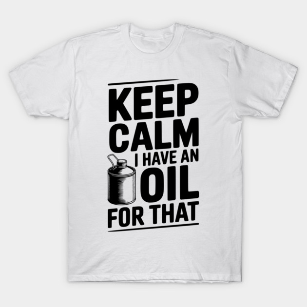 Keep Calm I Have an Oil for That T-Shirt by Frank Ring