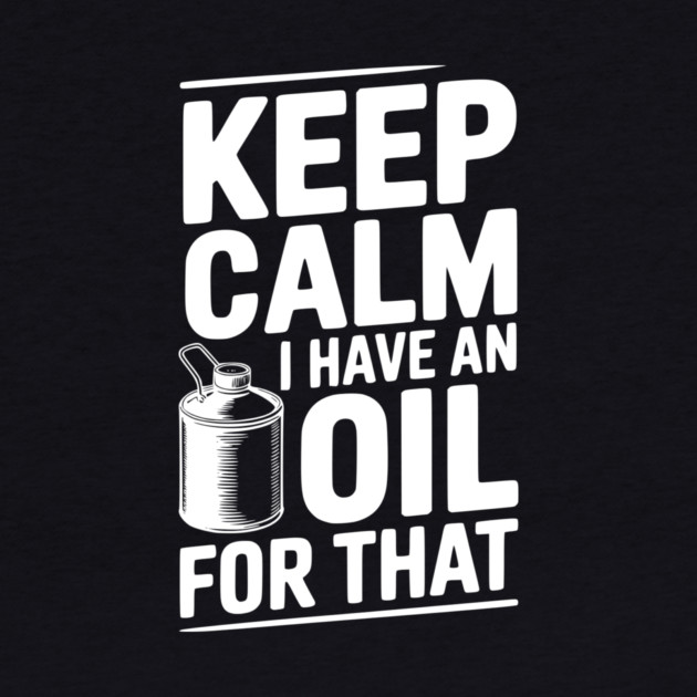 Keep Calm I Have an Oil for That by Frank Ring