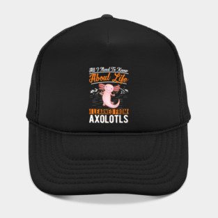 All I need to know about life I learned from my Axolotl 32 Hat